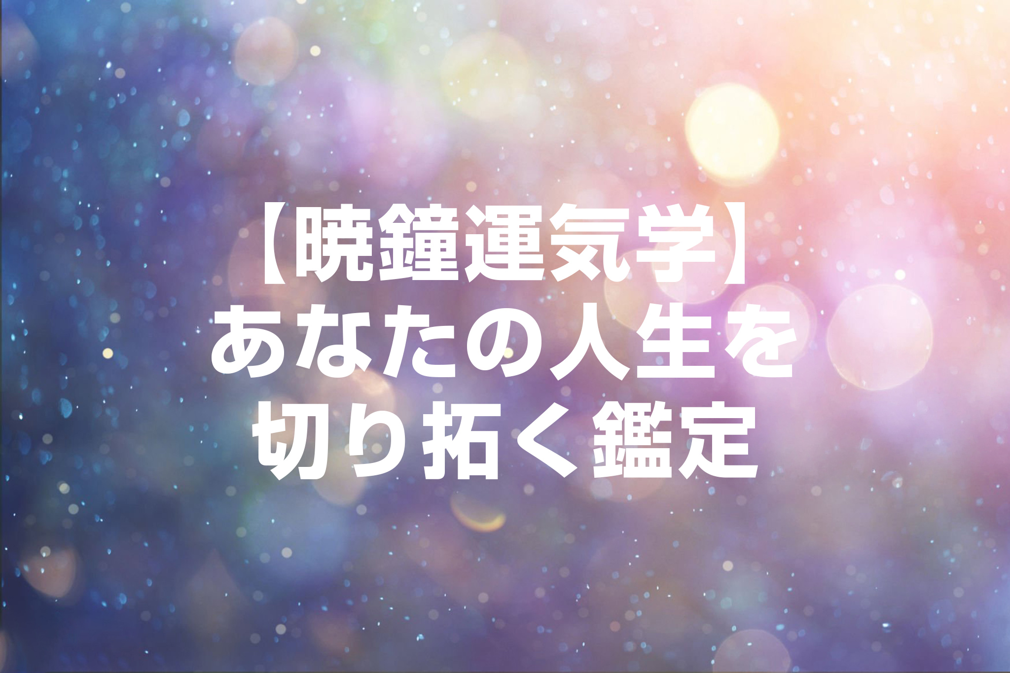 【暁鐘運気学】あなたの人生を切り拓く鑑定